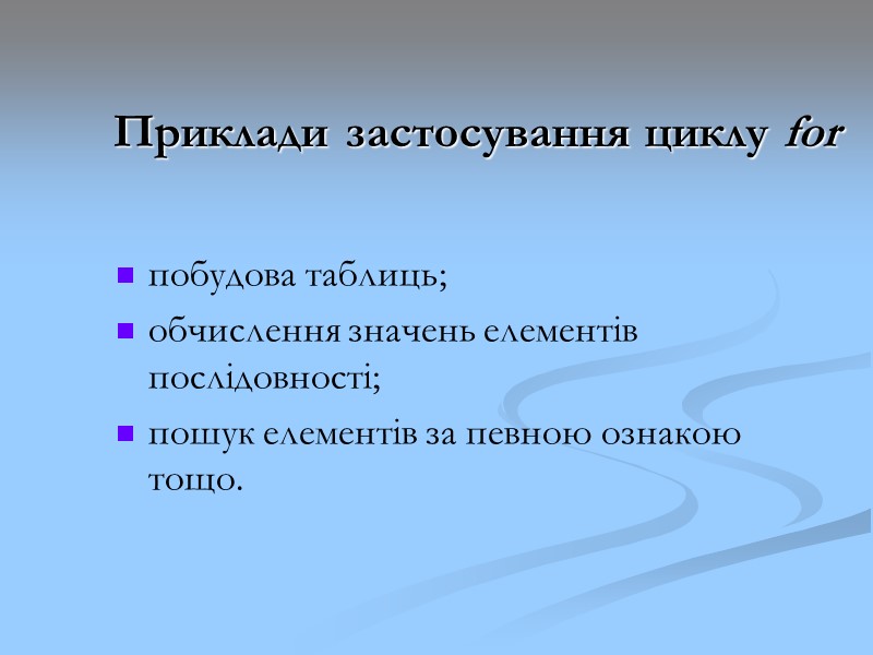 Приклади застосування циклу for побудова таблиць; обчислення значень елементів послідовності; пошук елементів за певною Приклади застосування циклу for побудова таблиць; обчислення значень елементів послідовності; пошук елементів за певною